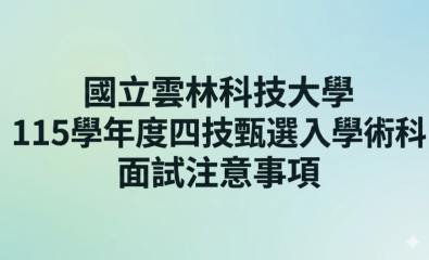國立雲林科技大學115學年度四技甄選入學術科暨面試注意事項